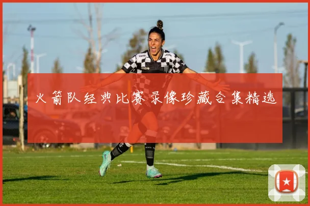 火箭队经典比赛录像珍藏合集精选