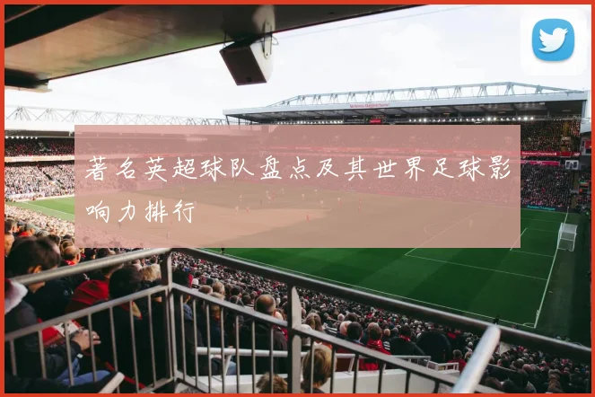 著名英超球队盘点及其世界足球影响力排行