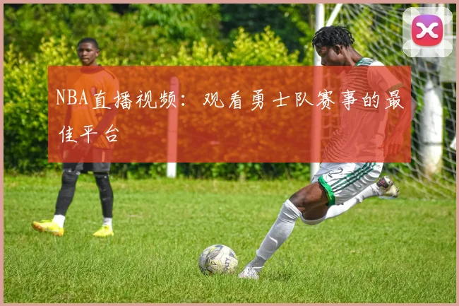 NBA直播视频:观看勇士队赛事的最佳平台