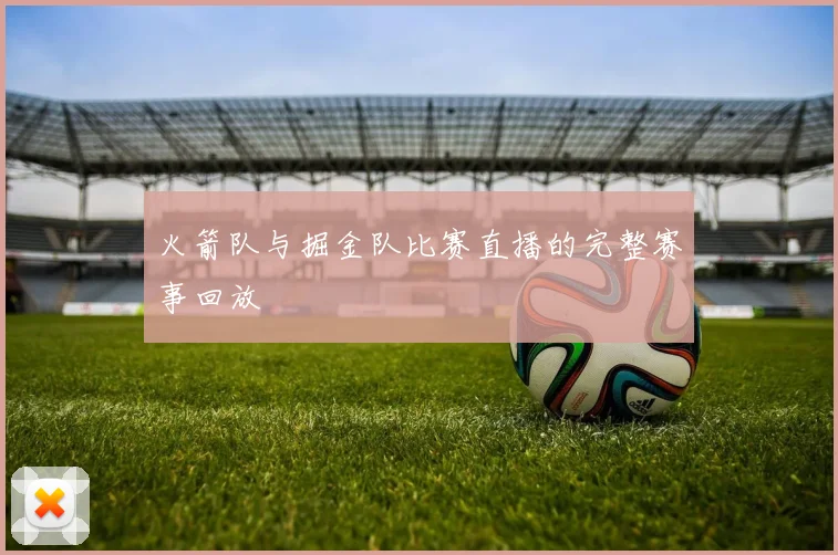 火箭队与掘金队比赛直播的完整赛事回放