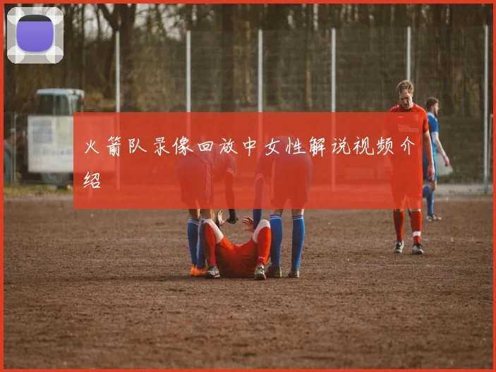 火箭队录像回放中女性解说视频介绍