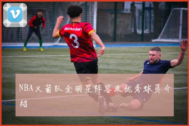 NBA火箭队全明星阵容及优秀球员介绍