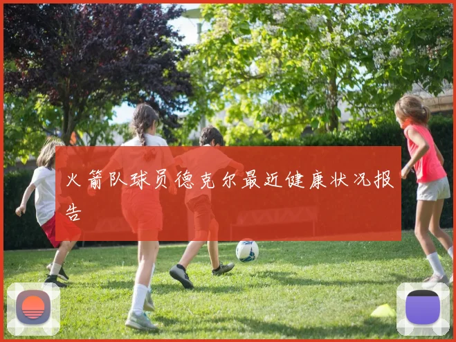 火箭队球员德克尔最近健康状况报告