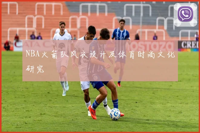 NBA火箭队风衣设计及体育时尚文化研究