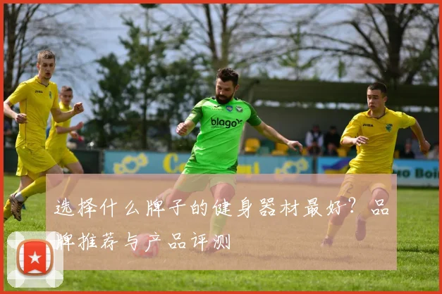 选择什么牌子的健身器材最好?品牌推荐与产品评测