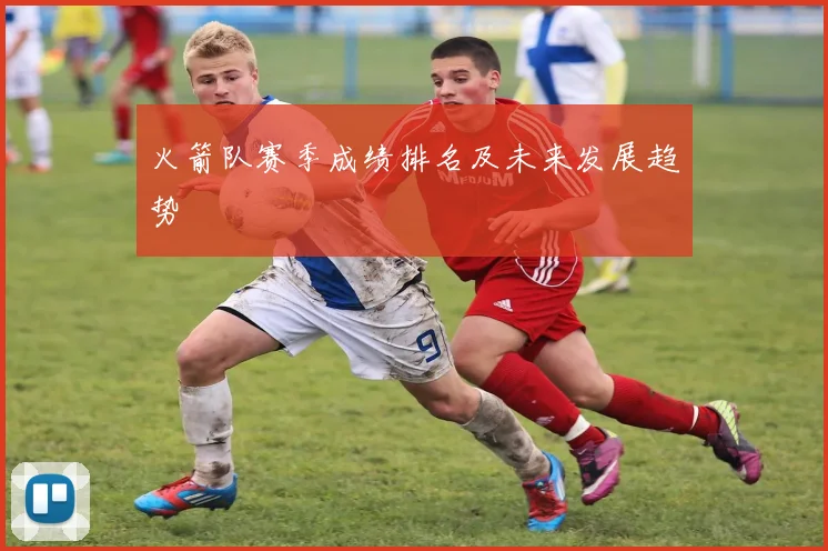火箭队赛季成绩排名及未来发展趋势