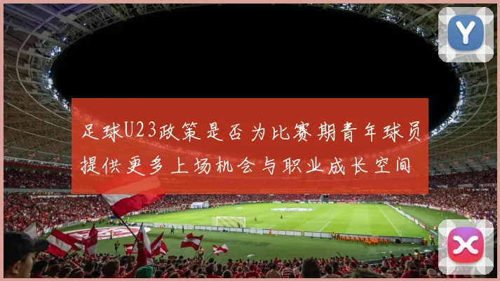 足球U23政策是否为比赛期青年球员提供更多上场机会与职业成长空间