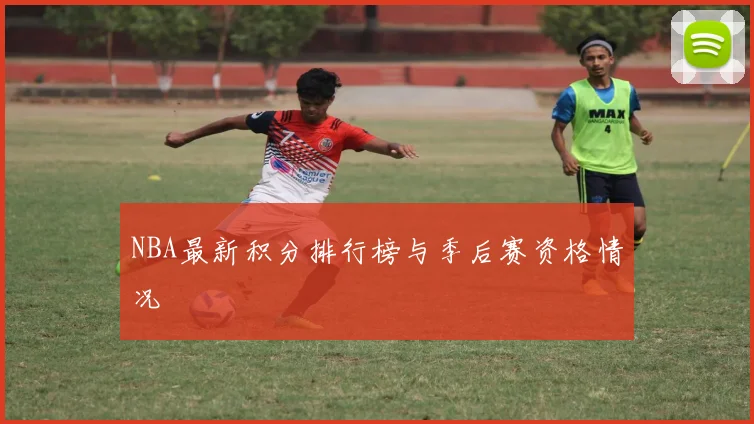 NBA最新积分排行榜与季后赛资格情况