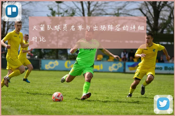 火箭队球员名单与出场阵容的详细对比