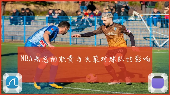 NBA老总的职责与决策对球队的影响